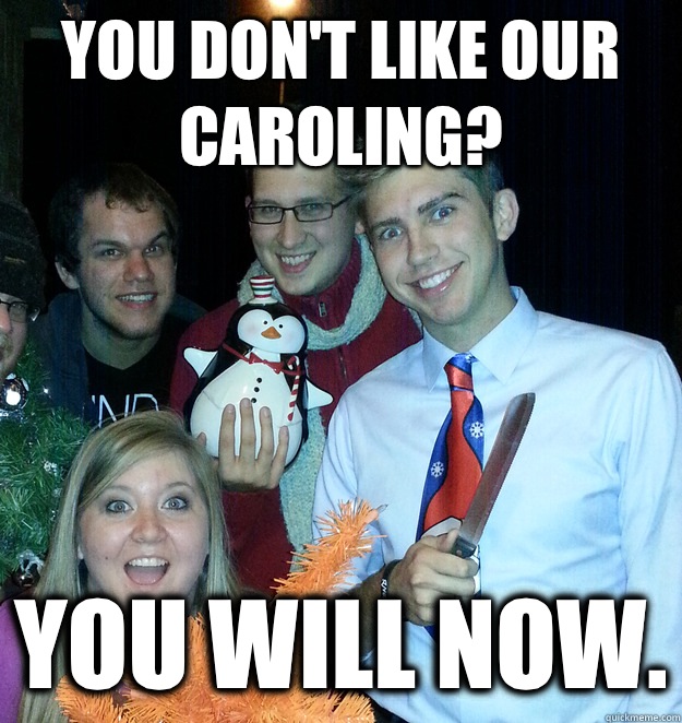 You don't like our caroling? You will now.  