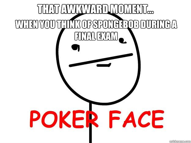 That awkward moment... when you think of spongebob during a final exam - That awkward moment... when you think of spongebob during a final exam  Pokerface