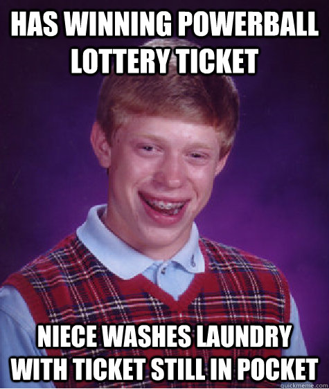 Has Winning powerball lottery ticket Niece washes laundry with ticket still in pocket - Has Winning powerball lottery ticket Niece washes laundry with ticket still in pocket  Bad Luck Brian