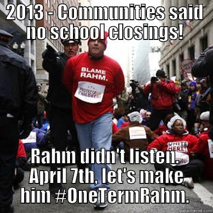 2013 - COMMUNITIES SAID NO SCHOOL CLOSINGS! RAHM DIDN'T LISTEN.  APRIL 7TH, LET'S MAKE HIM #ONETERMRAHM. Misc