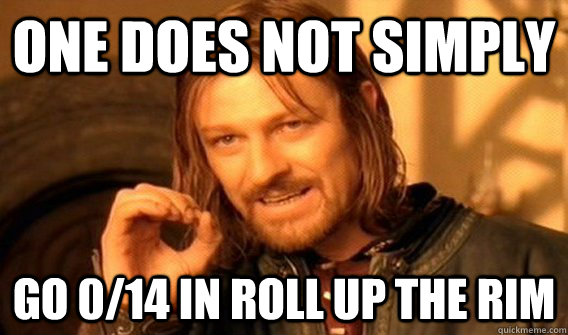 One does not simply go 0/14 in roll up the rim  One does not simply beat skyrim