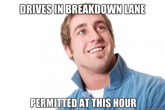 Drives in breakdown lane permitted at this hour  Misunderstood Douchebag