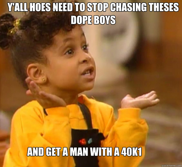 Y'all hoes need to stop chasing theses dope boys and get a man with a 40k1  Olivia