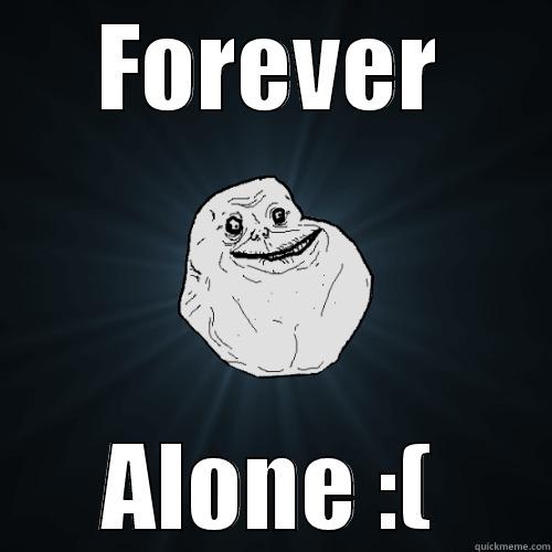 FOREVER ALONE :( Forever Alone