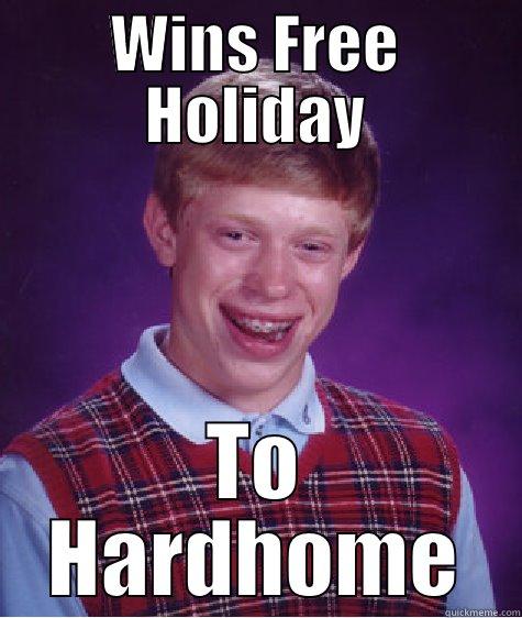 WINS FREE HOLIDAY TO HARDHOME Bad Luck Brian