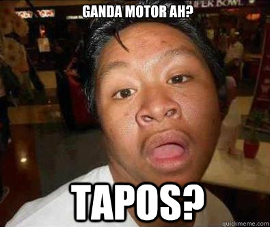 GANDA MOTOR AH? TAPOS?  Nganga pinoy memes