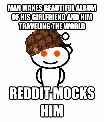 MAN MAKES BEAUTIFUL ALBUM OF HIS GIRLFRIEND AND HIM TRAVELING THE WORLD REDDIT MOCKS HIM  Scumbag Reddit