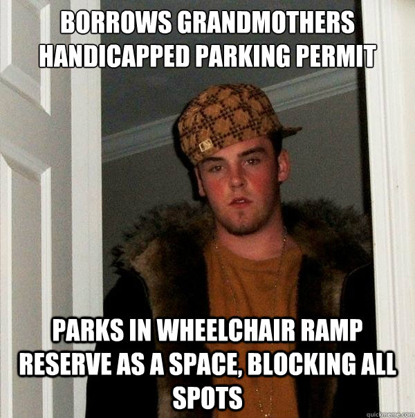 borrows grandmothers handicapped parking permit parks in wheelchair ramp reserve as a space, blocking all spots - borrows grandmothers handicapped parking permit parks in wheelchair ramp reserve as a space, blocking all spots  Scumbag Steve