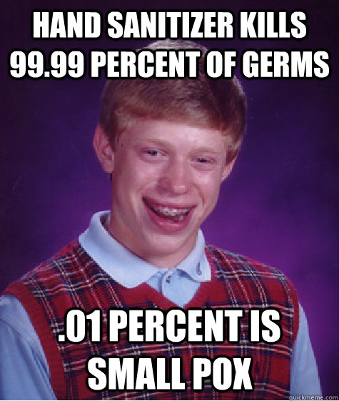 Hand sanitizer kills 99.99 percent of germs .01 percent is small pox  Bad Luck Brian