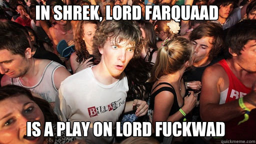 In Shrek, Lord Farquaad 
 is a play on Lord Fuckwad  - In Shrek, Lord Farquaad 
 is a play on Lord Fuckwad   Sudden Clarity Clarence