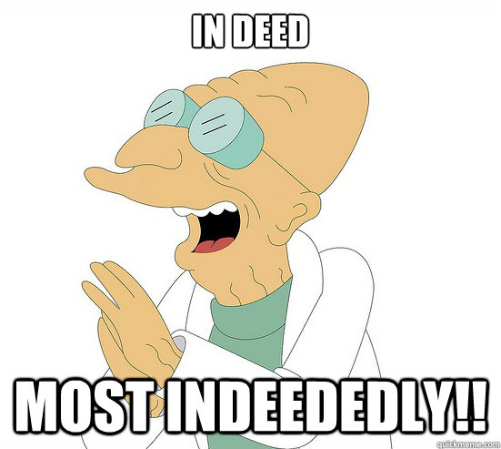 in deed most indeededly!!  Futurama Farnsworth