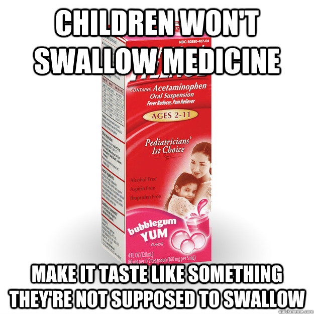 Children won't swallow medicine Make it taste like something they're not supposed to swallow  Bubble Gum Cough Syrup