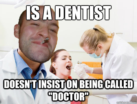 Is a dentist Doesn't insist on being called 