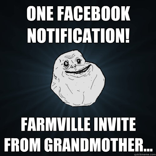 One Facebook Notification! Farmville invite from grandmother...  Forever Alone