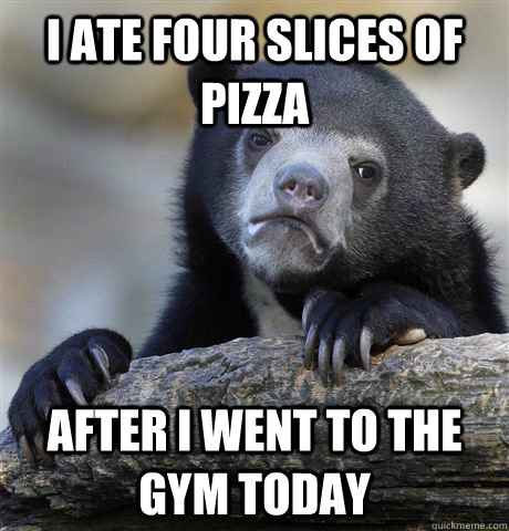 I ate four slices of pizza after I went to the gym today  Confession Bear