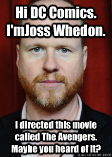 Hi DC Comics. I'mJoss Whedon. I directed this movie called The Avengers. Maybe you heard of it?  