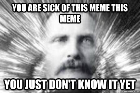 You are sick of this meme this meme you just don't know it yet - You are sick of this meme this meme you just don't know it yet  Future Warning Man
