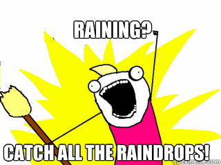 Raining? catch all the raindrops!  All The Things