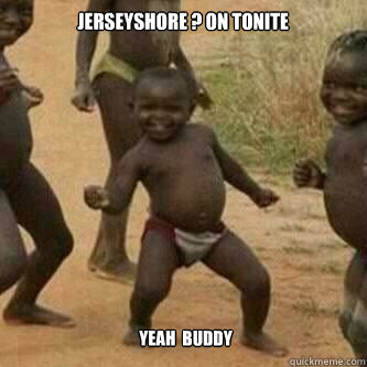 jerseyshore ? on tonite yeah  buddy  Its friday niggas