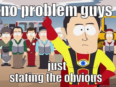 NO PROBLEM GUYS  JUST STATING THE OBVIOUS  Captain Hindsight