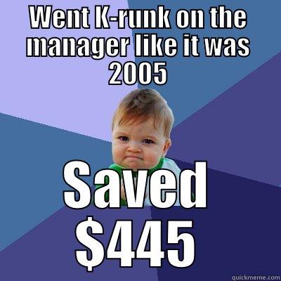 WENT K-RUNK ON THE MANAGER LIKE IT WAS 2005 SAVED $445 Success Kid