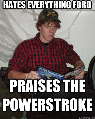 Hates EVERYTHING FORD praises THE powerstroke - Hates EVERYTHING FORD praises THE powerstroke  Contrary Git-R-Dun Dave