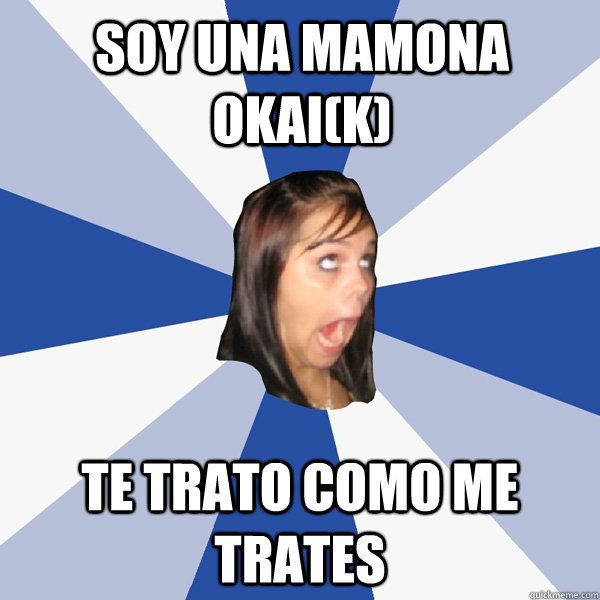 soy una mamona okai(k) te trato como me trates - soy una mamona okai(k) te trato como me trates  Annoying Facebook Girl