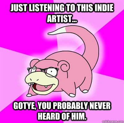 Just listening to this indie artist... Gotye, you probably never heard of him. - Just listening to this indie artist... Gotye, you probably never heard of him.  Hipster Slowpoke