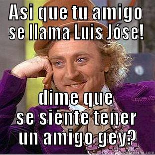 ASI QUE TU AMIGO SE LLAMA LUIS JÓSE! DIME QUE SE SIENTE TENER  UN AMIGO GEY? Condescending Wonka