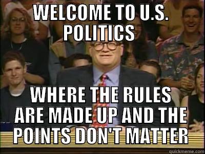 WELCOME TO U.S. POLITICS  WHERE THE RULES ARE MADE UP AND THE POINTS DON'T MATTER Its time to play drew carey