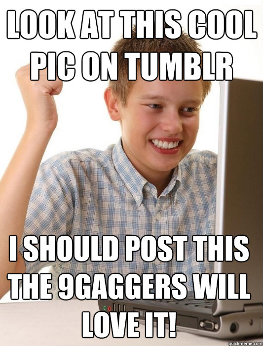 look at this cool pic on tumblr i should post this the 9gaggers will love it!  First Day on the Internet Kid