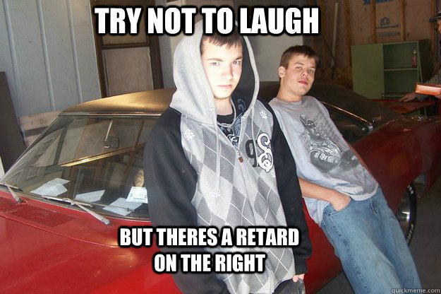 try not to laugh but theres a retard on the right - try not to laugh but theres a retard on the right  coll retardes