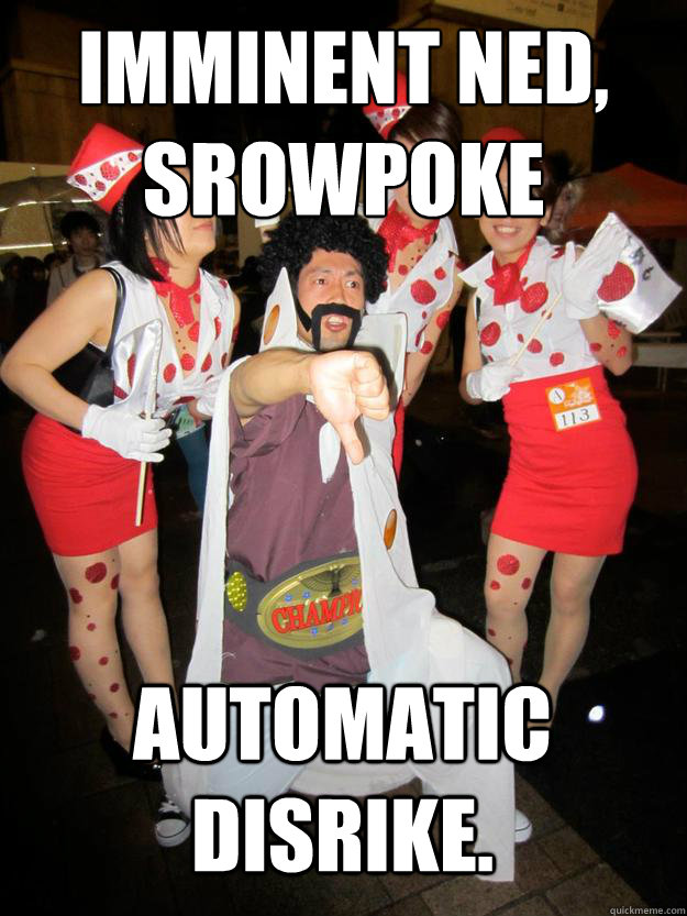 Imminent Ned,
Srowpoke  automatic DISRIKE.  