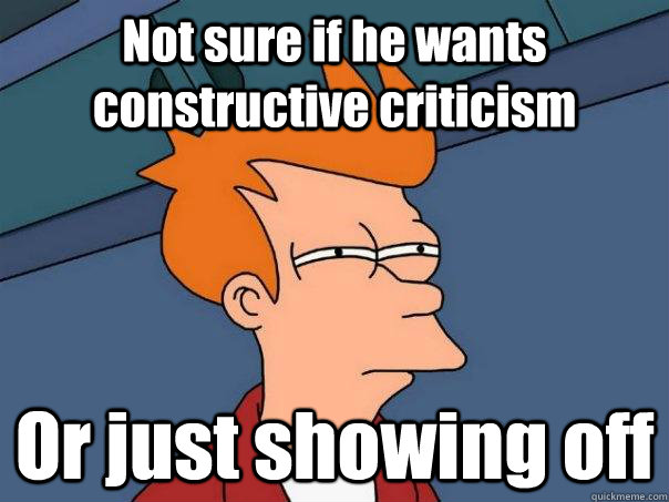 Not sure if he wants constructive criticism Or just showing off - Not sure if he wants constructive criticism Or just showing off  Futurama Fry