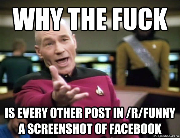 why the fuck is Every other post in /r/funny a screenshot of facebook  Annoyed Picard HD