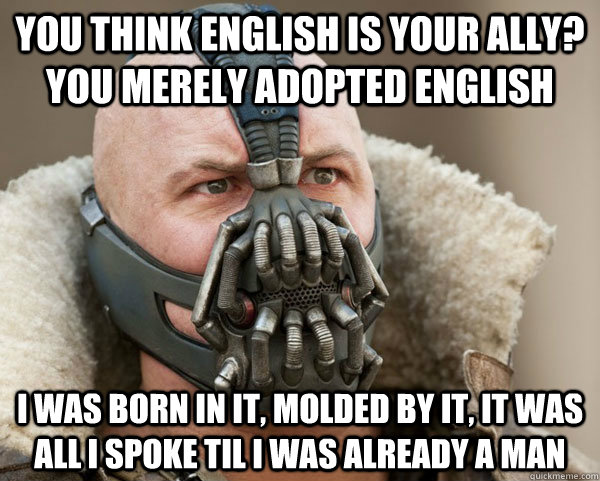 You think English is your ally? you merely adopted english I was born in it, molded by it, it was all i spoke til i was already a man  Bane Connery