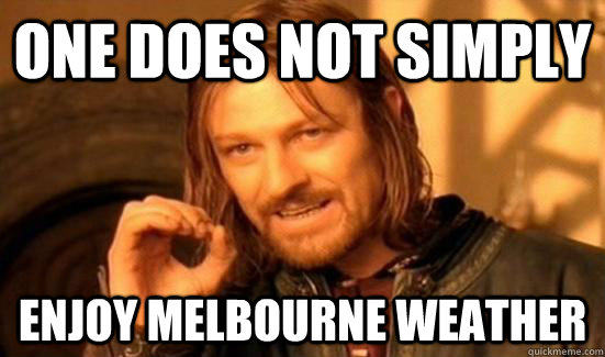 ONE DOES NOT SIMPLY ENJOY MELBOURNE WEATHER  Boromir