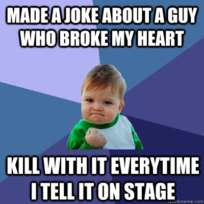 made a joke about a guy who broke my heart kill with it everytime i tell it on stage  Success Kid