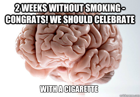 2 weeks without smoking - congrats! we should celebrate  with a cigarette - 2 weeks without smoking - congrats! we should celebrate  with a cigarette  Scumbag Brain