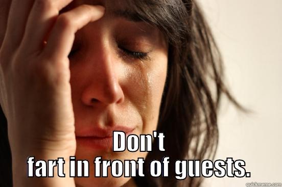  DON'T FART IN FRONT OF GUESTS. First World Problems