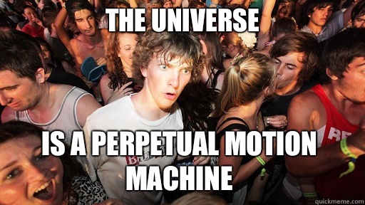 The Universe is a perpetual motion machine  Sudden Clarity Clarence