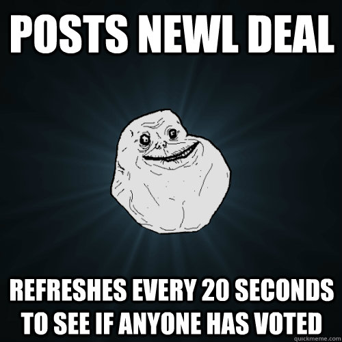 Posts newl deal refreshes every 20 seconds to see if anyone has voted  Forever Alone