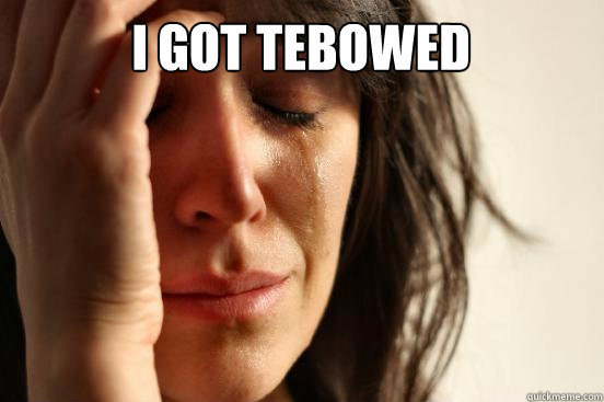 I got tebowed   First World Problems