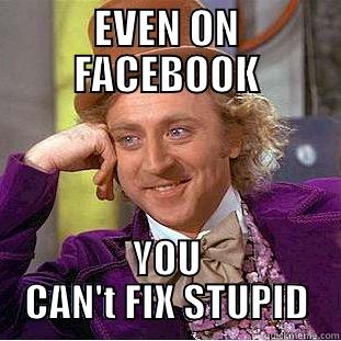 EVEN ON FACEBOOK YOU CAN'T FIX STUPID Condescending Wonka
