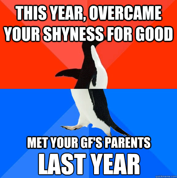 this year, overcame your shyness for good met your gf's parents last year  Socially Awesome Awkward Penguin