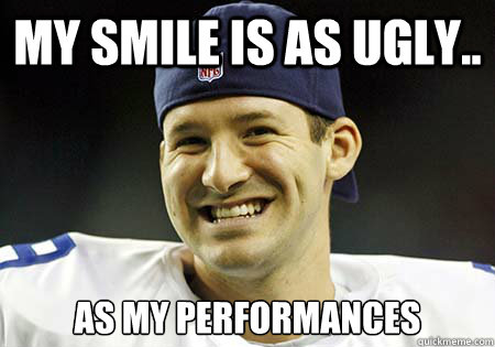 my smile is as ugly.. as my performances  Tony Romo