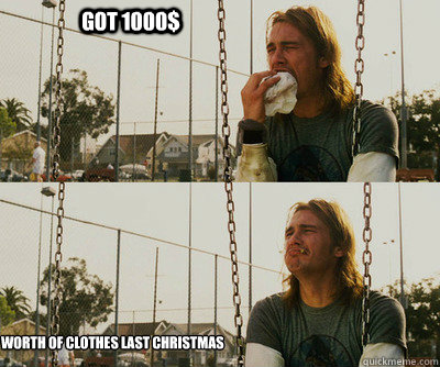 got 1000$ worth of clothes last christmas  First World Stoner Problems