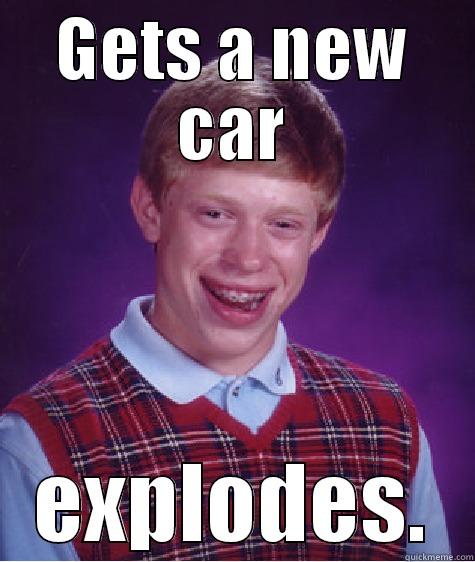 GETS A NEW CAR EXPLODES. Bad Luck Brian
