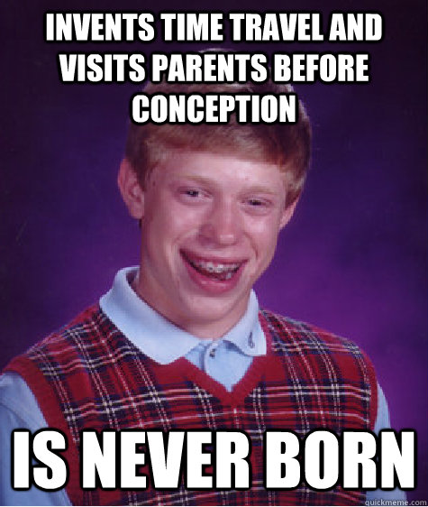 invents time travel and visits parents before conception Is never born   Bad Luck Brian