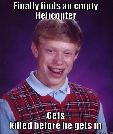 FINALLY FINDS AN EMPTY HELICOPTER GETS KILLED BEFORE HE GETS IN Bad Luck Brian